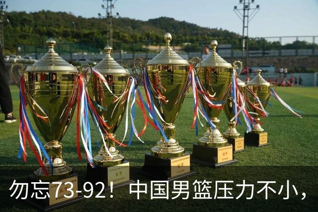勿忘73-92！中国男篮压力不小，曾惨败日本，用好这3人，将成关键